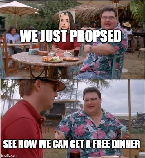 See Nobody Cares Meme | WE JUST PROPSED; SEE NOW WE CAN GET A FREE DINNER | image tagged in memes,see nobody cares | made w/ Imgflip meme maker