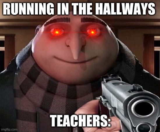 Gru Gun | RUNNING IN THE HALLWAYS; TEACHERS: | image tagged in gru gun | made w/ Imgflip meme maker