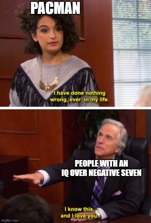 smart man | PACMAN; PEOPLE WITH AN IQ OVER NEGATIVE SEVEN | image tagged in nothing wrong parks and rec | made w/ Imgflip meme maker