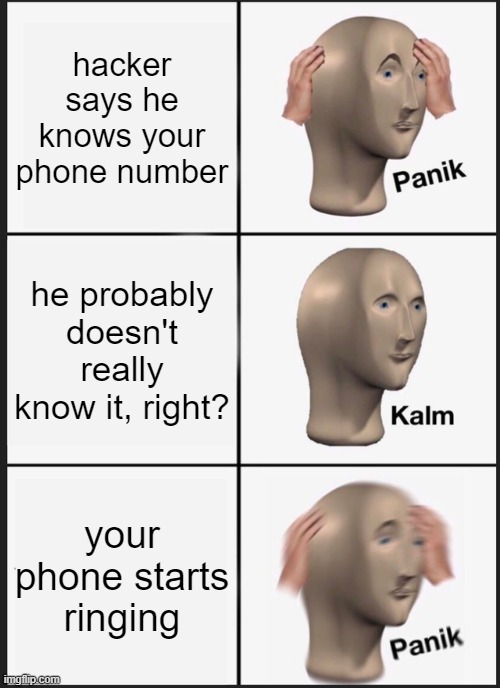 PANIK | hacker says he knows your phone number; he probably doesn't really know it, right? your phone starts ringing | image tagged in memes,panik kalm panik | made w/ Imgflip meme maker