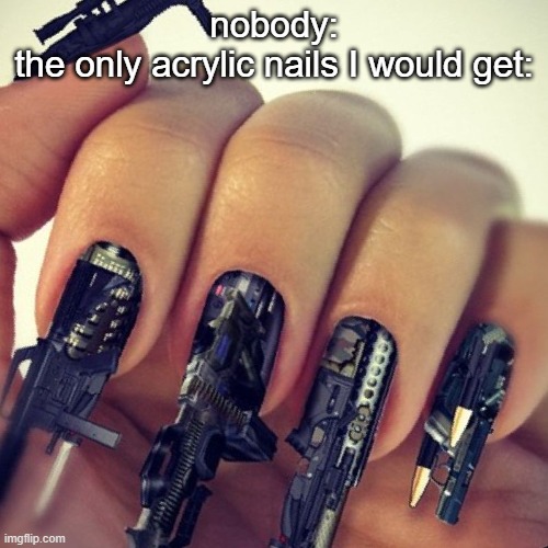 nobody:
the only acrylic nails I would get: | made w/ Imgflip meme maker