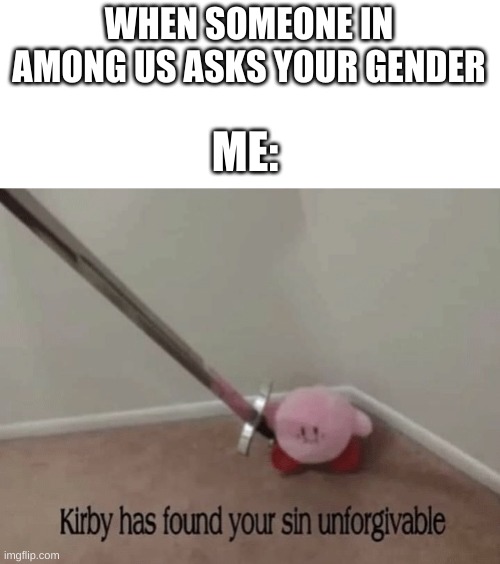i hate when people do this | WHEN SOMEONE IN AMONG US ASKS YOUR GENDER; ME: | image tagged in kirby has found your sin unforgivable | made w/ Imgflip meme maker