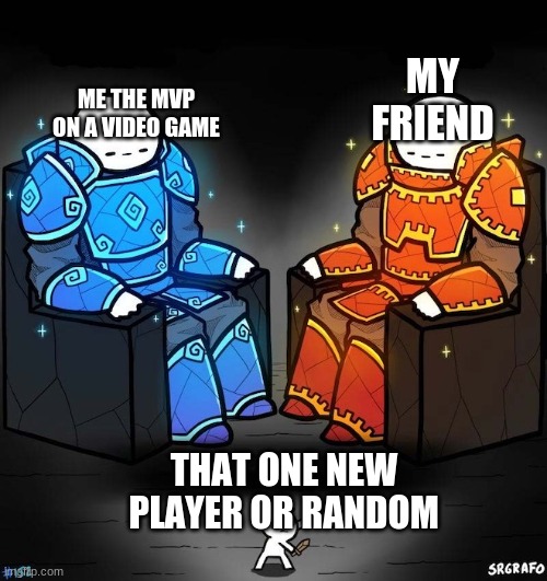 have you ever encountered this player before | MY FRIEND; ME THE MVP ON A VIDEO GAME; THAT ONE NEW PLAYER OR RANDOM | image tagged in professional players vs veteran players | made w/ Imgflip meme maker