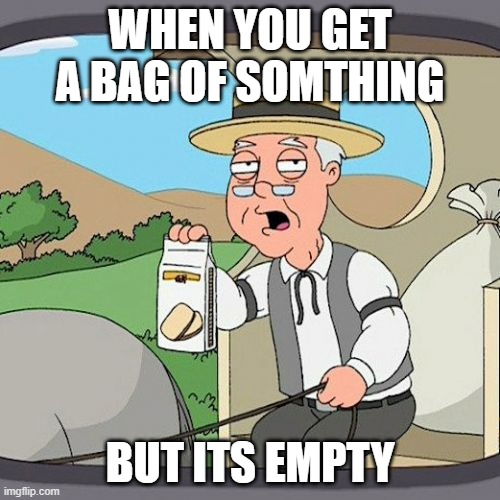 Pepperidge Farm Remembers | WHEN YOU GET A BAG OF SOMTHING; BUT ITS EMPTY | image tagged in memes,pepperidge farm remembers | made w/ Imgflip meme maker