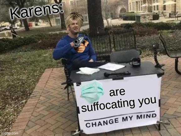Change My Mind | Karens:; are suffocating you | image tagged in memes,change my mind | made w/ Imgflip meme maker