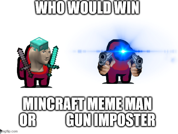 Blank White Template | WHO WOULD WIN; MINCRAFT MEME MAN OR           GUN IMPOSTER | image tagged in blank white template | made w/ Imgflip meme maker