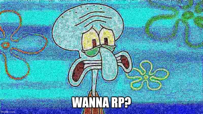deep fried squidward | WANNA RP? | image tagged in deep fried squidward | made w/ Imgflip meme maker