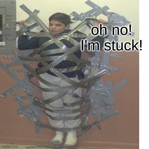 oh no! I'm stuck! | made w/ Imgflip meme maker