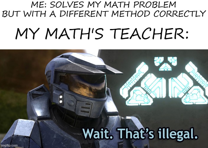 Wait, That's illegal. |  ME: SOLVES MY MATH PROBLEM BUT WITH A DIFFERENT METHOD CORRECTLY; MY MATH'S TEACHER: | image tagged in wait thats illegal hd,memes,wait that's illegal hd | made w/ Imgflip meme maker