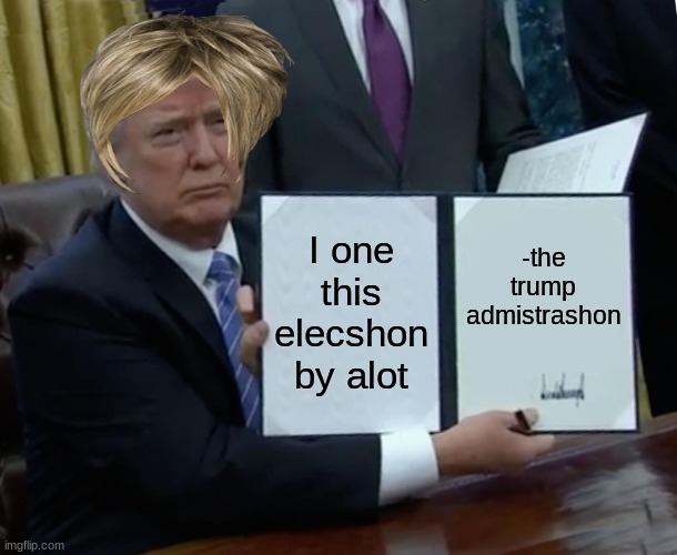 Trump Bill Signing Meme | I one this elecshon by alot; -the trump admistrashon | image tagged in memes,trump bill signing | made w/ Imgflip meme maker