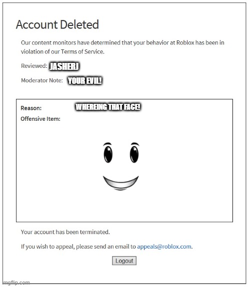 never where that face.... | JASHERJ; YOUR EVIL! WHEREING THAT FACE! | image tagged in banned from roblox | made w/ Imgflip meme maker