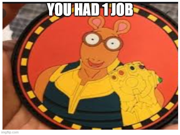 YOU HAD 1 JOB | image tagged in arthur,thanos,thanos infinity stones | made w/ Imgflip meme maker