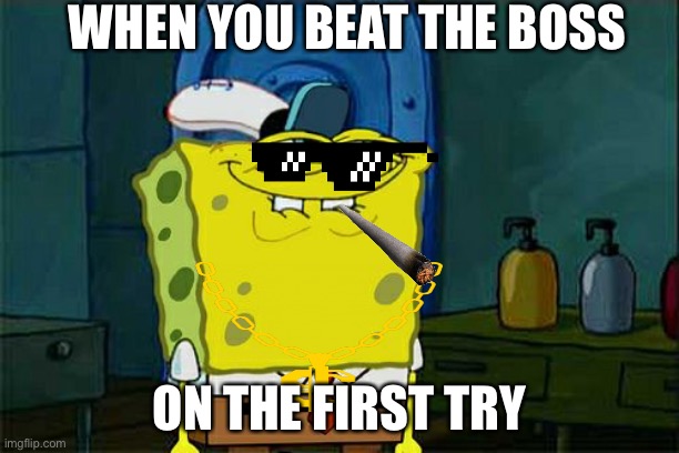 Don't You Squidward Meme | WHEN YOU BEAT THE BOSS; ON THE FIRST TRY | image tagged in memes,don't you squidward | made w/ Imgflip meme maker