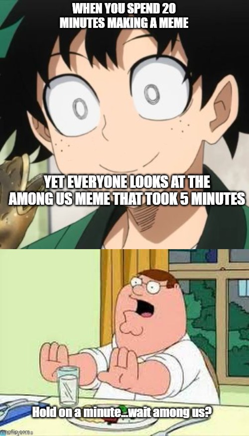 WHEN YOU SPEND 20 MINUTES MAKING A MEME; YET EVERYONE LOOKS AT THE AMONG US MEME THAT TOOK 5 MINUTES; Hold on a minute...wait among us? | image tagged in triggered deku,peter griffin wait wait wait | made w/ Imgflip meme maker