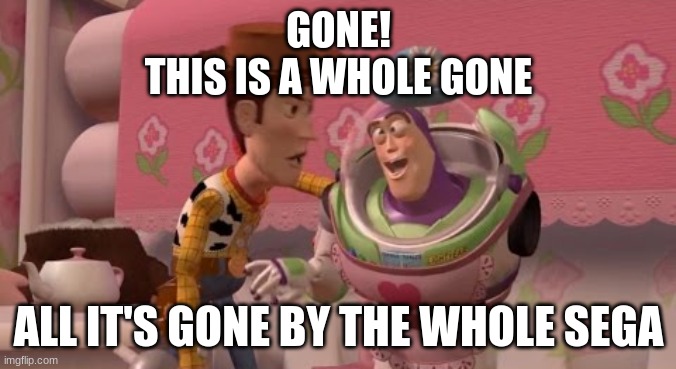 GONE! | GONE!
THIS IS A WHOLE GONE; ALL IT'S GONE BY THE WHOLE SEGA | image tagged in buzz lightyear,toy story,1995 | made w/ Imgflip meme maker
