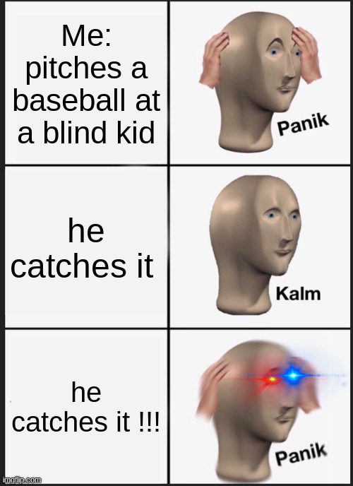 Panik Kalm Panik Meme | Me: pitches a baseball at a blind kid; he catches it; he catches it !!! | image tagged in memes,panik kalm panik | made w/ Imgflip meme maker