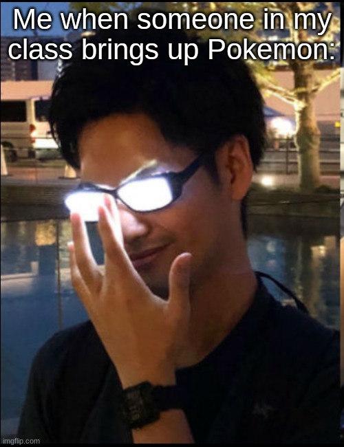 Anime Glasses | Me when someone in my class brings up Pokemon: | image tagged in anime glasses | made w/ Imgflip meme maker