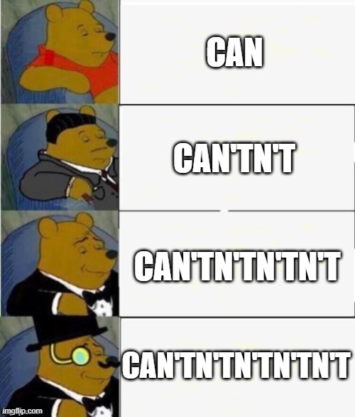 can'tn'tn'tn'tn'tn'tn'tn't | CAN; CAN'TN'T; CAN'TN'TN'TN'T; CAN'TN'TN'TN'TN'T | image tagged in tuxedo winnie the pooh 4 panel,oh wow are you actually reading these tags,good for you | made w/ Imgflip meme maker