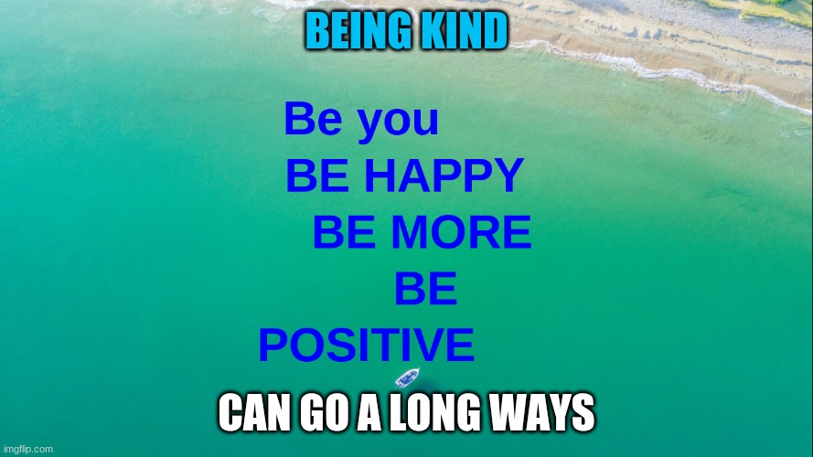 Be Kind | BEING KIND; CAN GO A LONG WAYS | image tagged in kindness | made w/ Imgflip meme maker