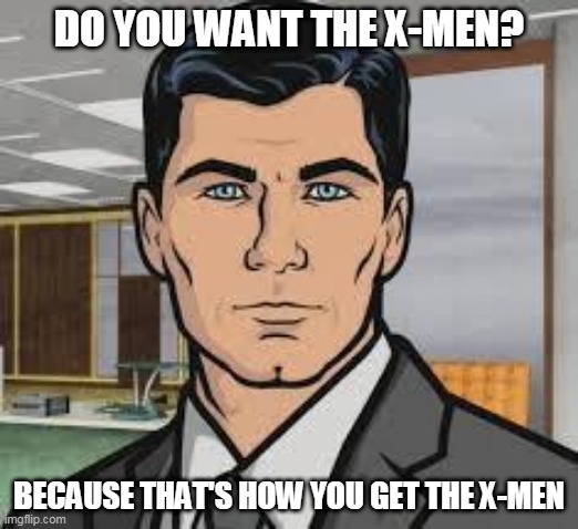 Archer X-Men | DO YOU WANT THE X-MEN? BECAUSE THAT'S HOW YOU GET THE X-MEN | image tagged in do you want ants archer | made w/ Imgflip meme maker