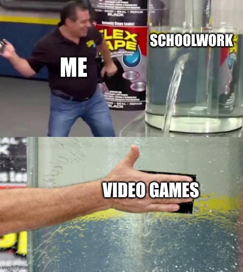 Tru tho | SCHOOLWORK; ME; VIDEO GAMES | image tagged in flex tape | made w/ Imgflip meme maker