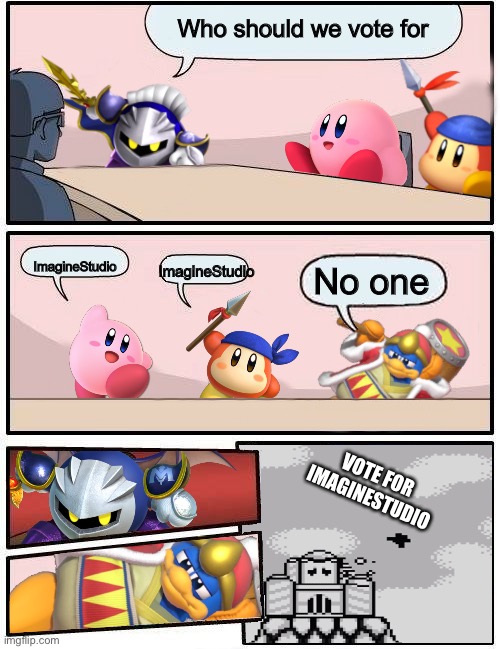 Vote for ImagineStudio | Approved by ImagineStudio | Who should we vote for; ImagineStudio; ImagineStudio; No one; VOTE FOR IMAGINESTUDIO | image tagged in kirby boardroom meeting suggestion | made w/ Imgflip meme maker