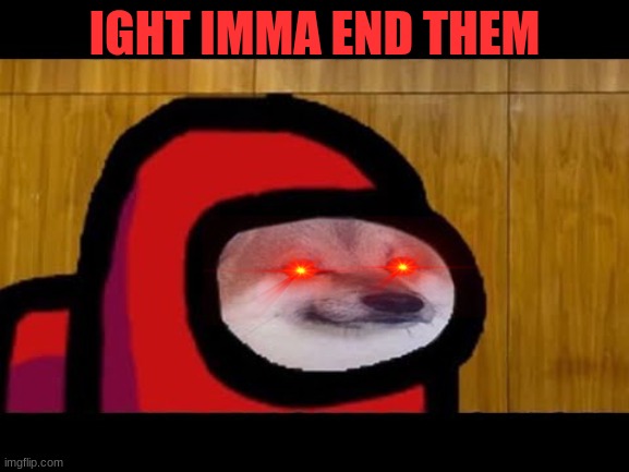 Red sus | IGHT IMMA END THEM | image tagged in red sus | made w/ Imgflip meme maker