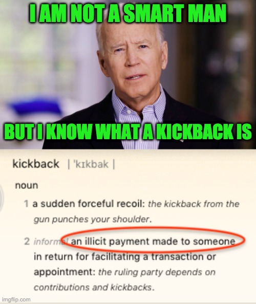China Joe is not smart but he knows what a Kickback is | I AM NOT A SMART MAN; BUT I KNOW WHAT A KICKBACK IS | image tagged in joe biden 2020,kickbacks | made w/ Imgflip meme maker