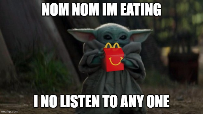 Baby Yoda Happy Meal | NOM NOM IM EATING; I NO LISTEN TO ANY ONE | image tagged in baby yoda happy meal | made w/ Imgflip meme maker