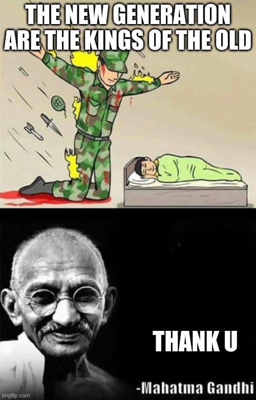 THE NEW GENERATION ARE THE KINGS OF THE OLD; THANK U | image tagged in soldier protecting sleeping child,mahatam gandhi | made w/ Imgflip meme maker