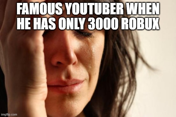 When Youtuber only Has 3000 robux... | FAMOUS YOUTUBER WHEN HE HAS ONLY 3000 ROBUX | image tagged in memes,first world problems | made w/ Imgflip meme maker