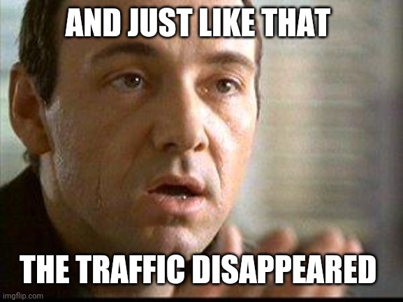 Keyser Soze | AND JUST LIKE THAT; THE TRAFFIC DISAPPEARED | image tagged in keyser soze | made w/ Imgflip meme maker