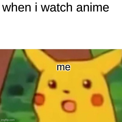 Surprised Pikachu Meme | when i watch anime; me | image tagged in memes,surprised pikachu | made w/ Imgflip meme maker