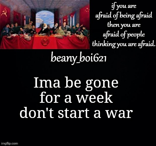 Communist beany (dark mode) | Ima be gone for a week don't start a war | image tagged in communist beany dark mode | made w/ Imgflip meme maker