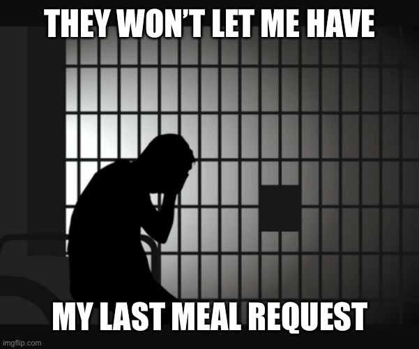 Inmates Matter | THEY WON’T LET ME HAVE MY LAST MEAL REQUEST | image tagged in inmates matter | made w/ Imgflip meme maker