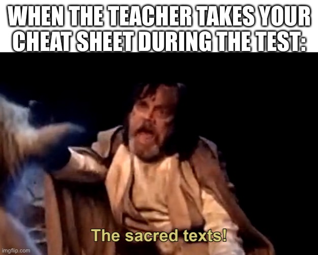 the sacred texts | WHEN THE TEACHER TAKES YOUR CHEAT SHEET DURING THE TEST: | image tagged in the sacred texts | made w/ Imgflip meme maker