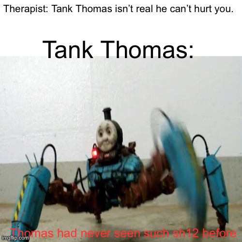 Tank Thomas please, listen please don’t no, no please— | Tank Thomas:; Therapist: Tank Thomas isn’t real he can’t hurt you. Thomas had never seen such sh12 before | image tagged in thomas had never seen such bullshit before | made w/ Imgflip meme maker