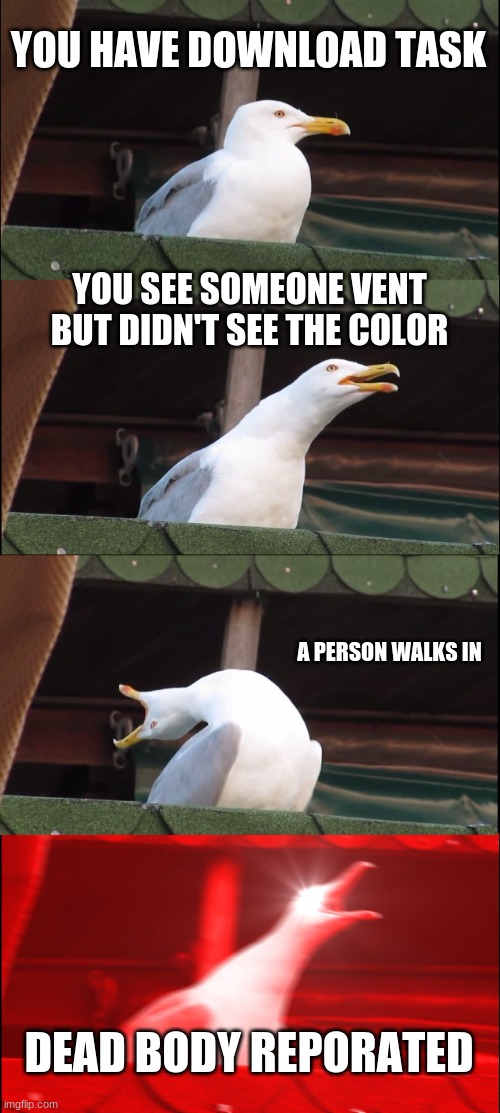 Download task in a nutshell. | YOU HAVE DOWNLOAD TASK; YOU SEE SOMEONE VENT BUT DIDN'T SEE THE COLOR; A PERSON WALKS IN; DEAD BODY REPORATED | image tagged in memes,inhaling seagull | made w/ Imgflip meme maker