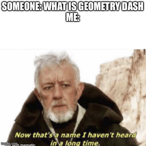 Anyone remember this game? | SOMEONE: WHAT IS GEOMETRY DASH
ME: | image tagged in now that s a name i haven t heard in years | made w/ Imgflip meme maker