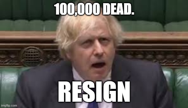 100,000 Dead - Resign | 100,000 DEAD. RESIGN | image tagged in boris johnson,covid-19,100000 dead,resign | made w/ Imgflip meme maker