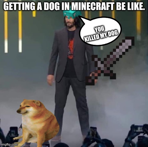EVERY GAMER | GETTING A DOG IN MINECRAFT BE LIKE. YOU KILLED MY DOG | image tagged in keanu and mini keanu | made w/ Imgflip meme maker