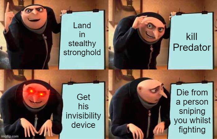 u can relate | Land in stealthy stronghold; kill Predator; Get his invisibility device; Die from a person sniping you whilst fighting | image tagged in memes,gru's plan | made w/ Imgflip meme maker