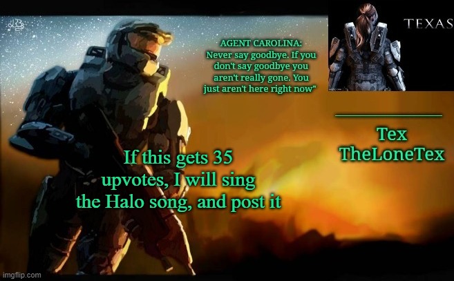 I've been playing way too much at this point- | If this gets 35 upvotes, I will sing the Halo song, and post it | image tagged in announcement templaaatteee | made w/ Imgflip meme maker