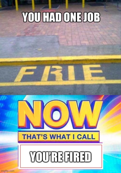 YOU’RE FIRED | image tagged in now that s what i call | made w/ Imgflip meme maker