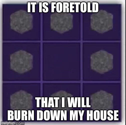 IT IS FORETOLD THAT I WILL BURN DOWN MY HOUSE | made w/ Imgflip meme maker