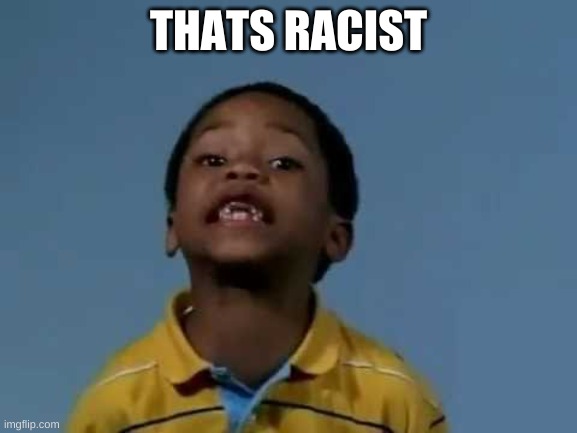 That's racist | THATS RACIST | image tagged in that's racist | made w/ Imgflip meme maker