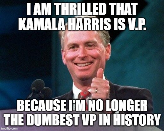 Former VP Dan Quayle | I AM THRILLED THAT KAMALA HARRIS IS V.P. BECAUSE I'M NO LONGER THE DUMBEST VP IN HISTORY | image tagged in former vp dan quayle | made w/ Imgflip meme maker
