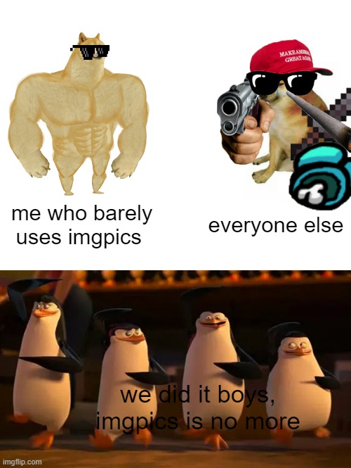 Don't use too many imgics | me who barely uses imgpics; everyone else; we did it boys, imgpics is no more | image tagged in memes,buff doge vs cheems,penguins of madagascar | made w/ Imgflip meme maker