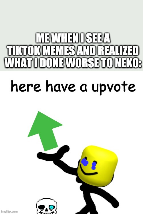 I know what I must continue the war against tiktok but I don't know if I had a strength to do it | ME WHEN I SEE A TIKTOK MEMES AND REALIZED WHAT I DONE WORSE TO NEKO: | image tagged in here have a upvote,i know what i have to do but i don t know if i have the strength,tik tok,crying,sad | made w/ Imgflip meme maker