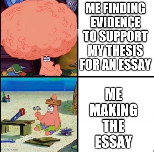 not a big brain moment | ME FINDING EVIDENCE TO SUPPORT MY THESIS FOR AN ESSAY; ME MAKING THE ESSAY | image tagged in patrick big brain | made w/ Imgflip meme maker